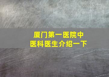 厦门第一医院中医科医生介绍一下