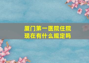 厦门第一医院住院现在有什么规定吗