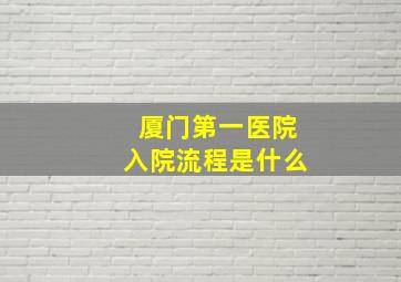 厦门第一医院入院流程是什么