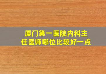 厦门第一医院内科主任医师哪位比较好一点