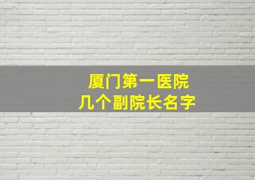 厦门第一医院几个副院长名字