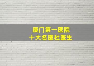 厦门第一医院十大名医杜医生