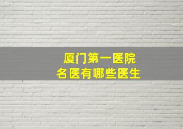 厦门第一医院名医有哪些医生