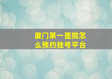 厦门第一医院怎么预约挂号平台