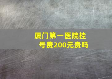 厦门第一医院挂号费200元贵吗