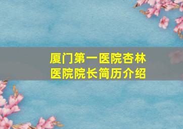 厦门第一医院杏林医院院长简历介绍