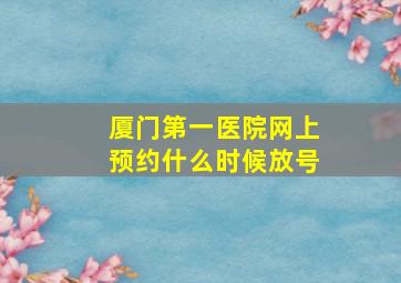 厦门第一医院网上预约什么时候放号