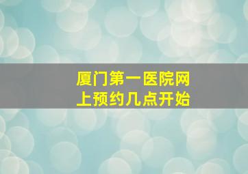 厦门第一医院网上预约几点开始