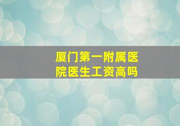 厦门第一附属医院医生工资高吗