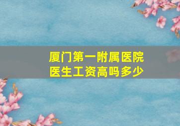 厦门第一附属医院医生工资高吗多少