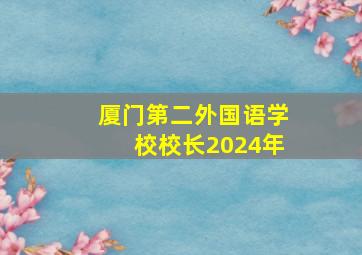 厦门第二外国语学校校长2024年