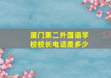 厦门第二外国语学校校长电话是多少