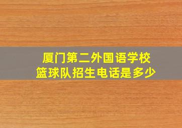 厦门第二外国语学校篮球队招生电话是多少