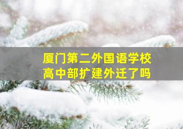 厦门第二外国语学校高中部扩建外迁了吗