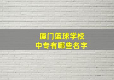 厦门篮球学校中专有哪些名字