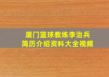 厦门篮球教练李治兵简历介绍资料大全视频