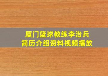 厦门篮球教练李治兵简历介绍资料视频播放