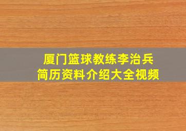 厦门篮球教练李治兵简历资料介绍大全视频