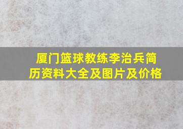 厦门篮球教练李治兵简历资料大全及图片及价格