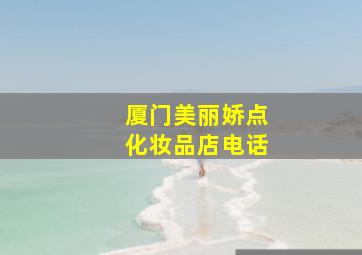 厦门美丽娇点化妆品店电话