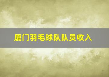 厦门羽毛球队队员收入