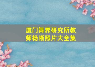 厦门舞界研究所教师杨晰照片大全集