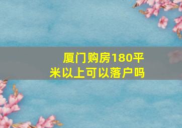 厦门购房180平米以上可以落户吗