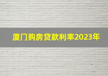 厦门购房贷款利率2023年