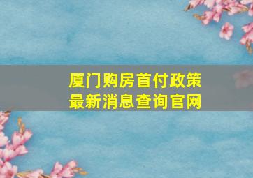 厦门购房首付政策最新消息查询官网