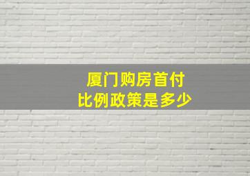 厦门购房首付比例政策是多少