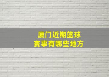 厦门近期篮球赛事有哪些地方