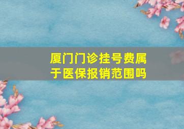 厦门门诊挂号费属于医保报销范围吗