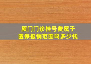 厦门门诊挂号费属于医保报销范围吗多少钱