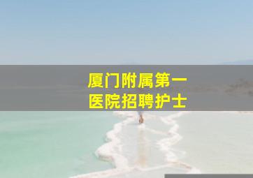 厦门附属第一医院招聘护士