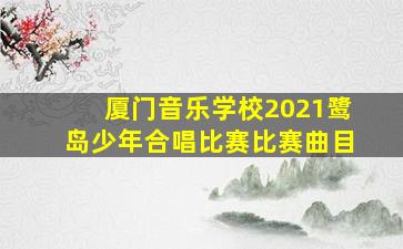 厦门音乐学校2021鹭岛少年合唱比赛比赛曲目