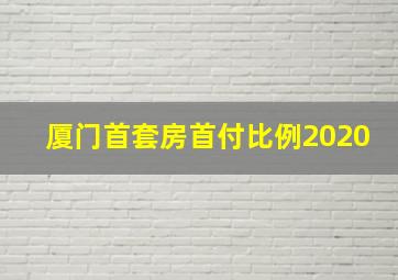 厦门首套房首付比例2020