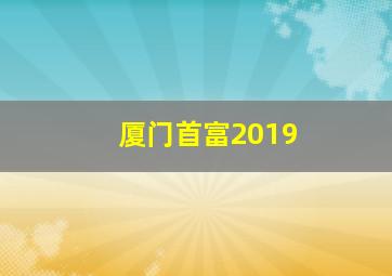 厦门首富2019