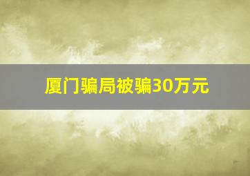 厦门骗局被骗30万元