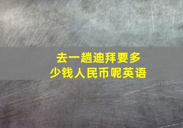 去一趟迪拜要多少钱人民币呢英语