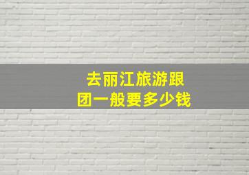 去丽江旅游跟团一般要多少钱