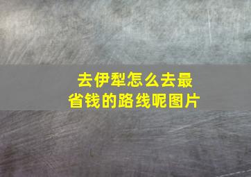 去伊犁怎么去最省钱的路线呢图片