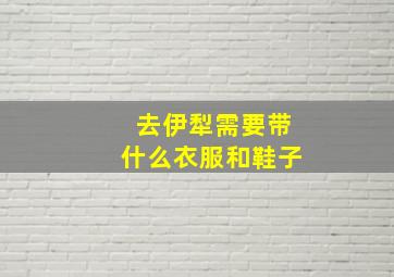 去伊犁需要带什么衣服和鞋子