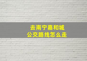 去南宁嘉和城公交路线怎么走