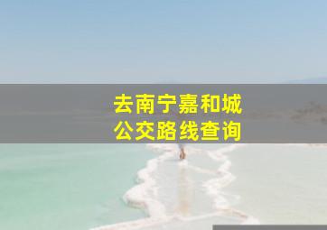 去南宁嘉和城公交路线查询