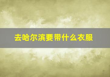 去哈尔滨要带什么衣服