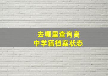 去哪里查询高中学籍档案状态