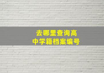 去哪里查询高中学籍档案编号