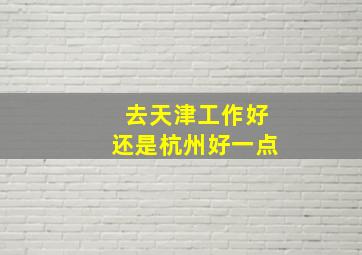 去天津工作好还是杭州好一点