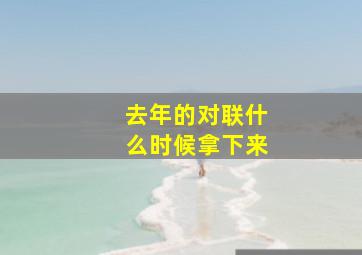 去年的对联什么时候拿下来