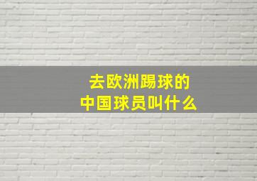 去欧洲踢球的中国球员叫什么